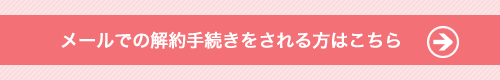 メールでの解約手続きをされる方はこちら